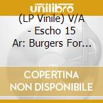 (LP Vinile) V/A - Escho 15 Ar: Burgers For My New Life (2 Lp) vinile
