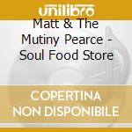 Matt & The Mutiny Pearce - Soul Food Store cd