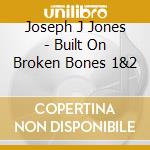 Joseph J Jones - Built On Broken Bones 1&2 cd musicale di Jones, Joseph J