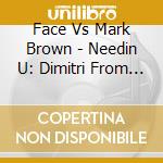 Face Vs Mark Brown - Needin U: Dimitri From Paris Remix cd musicale di Face Vs Mark Brown