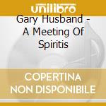 Gary Husband - A Meeting Of Spiritis cd musicale di Gary Husband