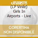 (LP Vinile) Girls In Airports - Live