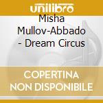 Misha Mullov-Abbado - Dream Circus cd musicale
