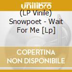 (LP Vinile) Snowpoet - Wait For Me [Lp] lp vinile