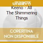 Keeno - All The Shimmering Things cd musicale di Keeno