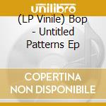 (LP Vinile) Bop - Untitled Patterns Ep vinile