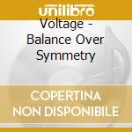 Voltage - Balance Over Symmetry cd musicale