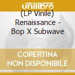 (LP Vinile) Renaissance - Bop X Subwave vinile