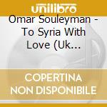 Omar Souleyman - To Syria With Love (Uk Version) cd musicale di Omar Souleyman