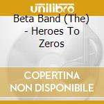 Beta Band (The) - Heroes To Zeros cd