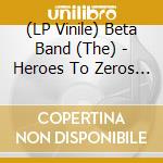 (LP Vinile) Beta Band (The) - Heroes To Zeros (2 Lp) vinile
