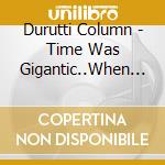 Durutti Column - Time Was Gigantic..When We Were Kids cd