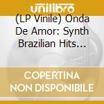 (LP Vinile) Onda De Amor: Synth Brazilian Hits 84-94 (2 Lp) vinile