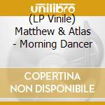 (LP Vinile) Matthew & Atlas - Morning Dancer lp vinile di Matthew & Atlas