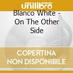 Blanco White - On The Other Side cd musicale