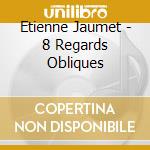Etienne Jaumet - 8 Regards Obliques cd musicale di Etienne Jaumet