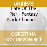 Late Of The Pier - Fantasy Black Channel (10 Year Anniversary Edition) cd musicale di Late Of The Pier