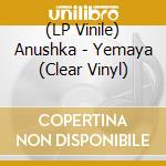 (LP Vinile) Anushka - Yemaya (Clear Vinyl) vinile