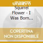 Squirrel Flower - I Was Born Swimming cd musicale