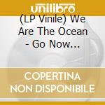 (LP Vinile) We Are The Ocean - Go Now And Live (10Th Anniversary Vinyl lp vinile