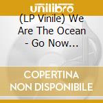 (LP Vinile) We Are The Ocean - Go Now And Live (10Th Anniversary Vinyl vinile
