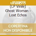 (LP Vinile) Ghost Woman - Lost Echos lp vinile