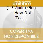 (LP Vinile) Gloo - How Not To.. -Coloured- vinile