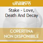 Stake - Love, Death And Decay cd musicale