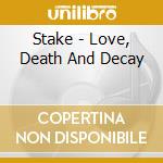 Stake - Love, Death And Decay cd