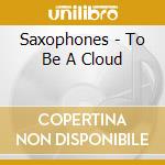 Saxophones - To Be A Cloud cd