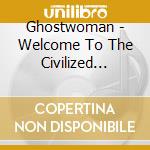 Ghostwoman - Welcome To The Civilized World cd