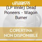 (LP Vinile) Dead Pioneers - Wagon Burner vinile