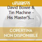 David Bowie & Tin Machine - His Master'S Voice (2 Cd) cd musicale di David Bowie & Tin Machine