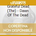 Grateful Dead (The) - Dawn Of The Dead cd musicale