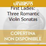 First Ladies: Three Romantic Violin Sonatas cd