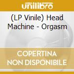 (LP Vinile) Head Machine - Orgasm vinile
