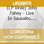 (LP Vinile) John Fahey - Live In Sausalito. September 9. 1973 lp vinile