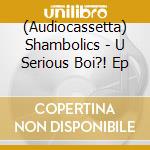 (Audiocassetta) Shambolics - U Serious Boi?! Ep cd