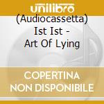 (Audiocassetta) Ist Ist - Art Of Lying cd