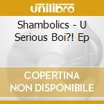 Shambolics - U Serious Boi?! Ep cd