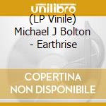 (LP Vinile) Michael J Bolton - Earthrise lp vinile di Michael J Bolton
