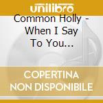 Common Holly - When I Say To You Blacklightning cd