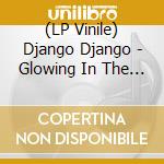 (LP Vinile) Django Django - Glowing In The Dark vinile