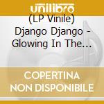 (LP Vinile) Django Django - Glowing In The Dark lp vinile