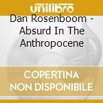 Dan Rosenboom - Absurd In The Anthropocene cd