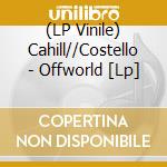 (LP Vinile) Cahill//Costello - Offworld [Lp] vinile