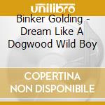 Binker Golding - Dream Like A Dogwood Wild Boy cd