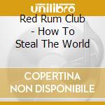 Red Rum Club - How To Steal The World cd musicale