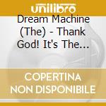 Dream Machine (The) - Thank God! It's The Dream Machine... cd