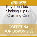 Royston Club - Shaking Hips & Crashing Cars cd